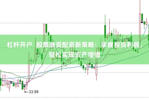 杠杆开户  股票融资配资新策略：掌握投资利器，轻松实现资产增值