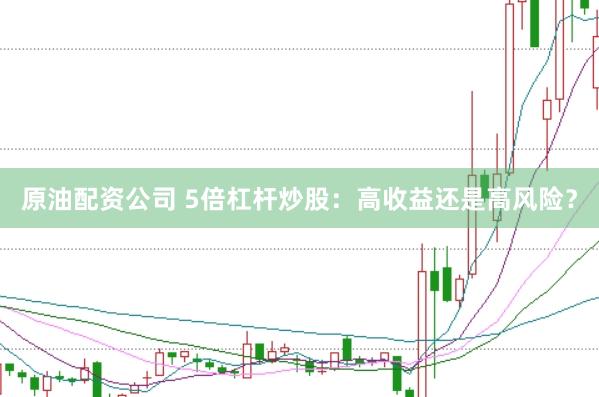 原油配资公司 5倍杠杆炒股：高收益还是高风险？