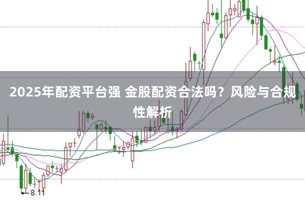 2025年配资平台强 金股配资合法吗？风险与合规性解析