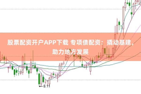 股票配资开户APP下载 专项债配资：撬动基建，助力地方发展