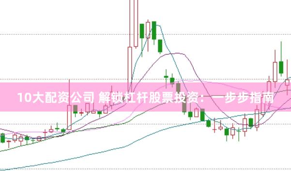 10大配资公司 解锁杠杆股票投资：一步步指南