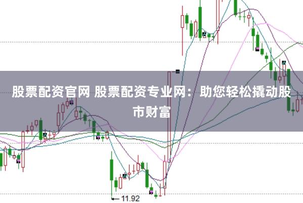 股票配资官网 股票配资专业网：助您轻松撬动股市财富
