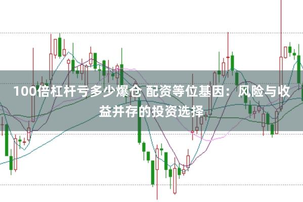 100倍杠杆亏多少爆仓 配资等位基因：风险与收益并存的投资选择