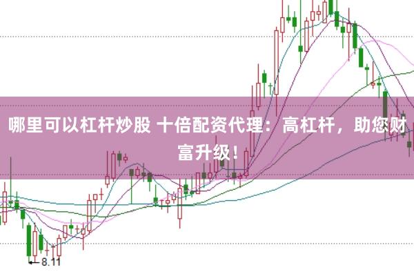 哪里可以杠杆炒股 十倍配资代理：高杠杆，助您财富升级！