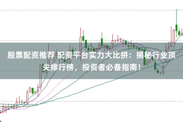 股票配资推荐 配资平台实力大比拼：揭秘行业顶尖排行榜，投资者必备指南！