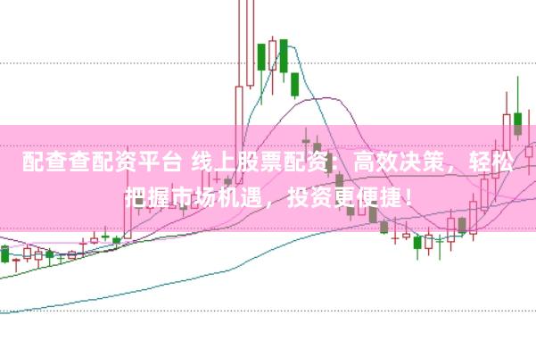 配查查配资平台 线上股票配资：高效决策，轻松把握市场机遇，投资更便捷！