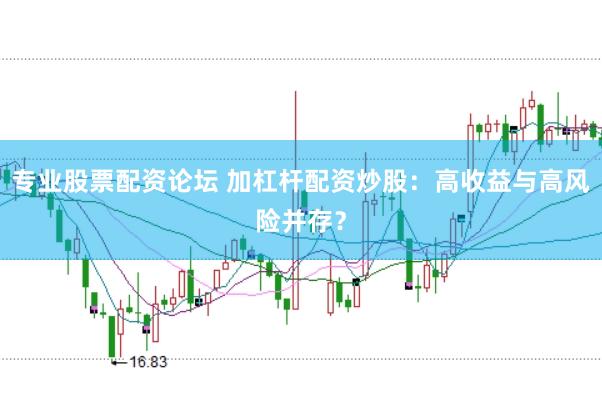 专业股票配资论坛 加杠杆配资炒股：高收益与高风险并存？