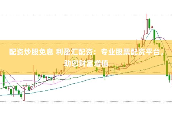 配资炒股免息 利盈汇配资：专业股票配资平台，助您财富增值