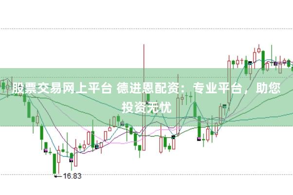股票交易网上平台 德进恩配资：专业平台，助您投资无忧