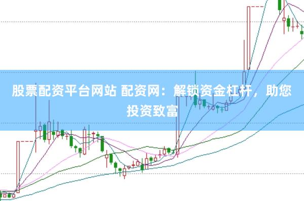 股票配资平台网站 配资网：解锁资金杠杆，助您投资致富