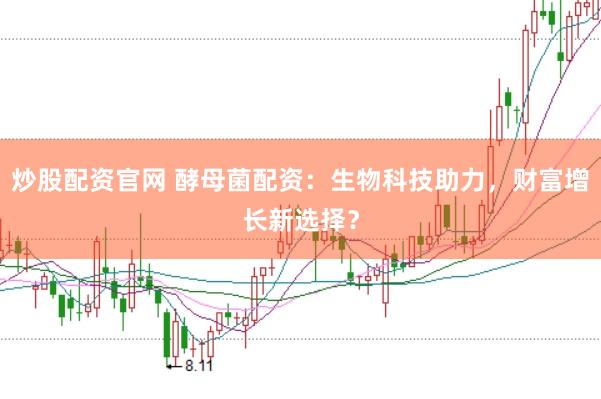 炒股配资官网 酵母菌配资:生物科技助力,财富增长新选择?