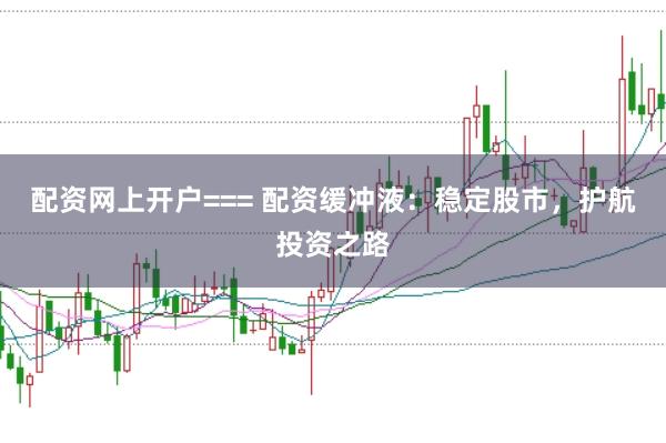 配资网上开户=== 配资缓冲液:稳定股市,护航投资之路