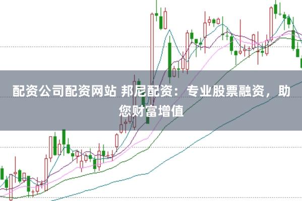 配资公司配资网站 邦尼配资:专业股票融资,助您财富增值