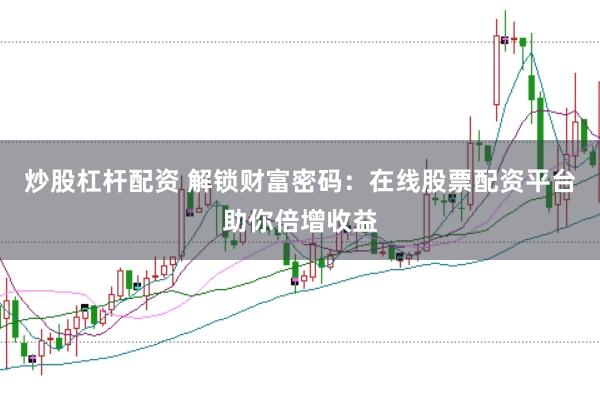 炒股杠杆配资 解锁财富密码:在线股票配资平台助你倍增收益