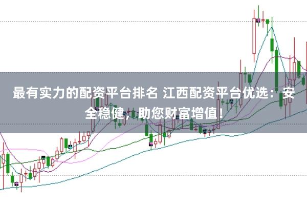 最有实力的配资平台排名 江西配资平台优选：安全稳健，助您财富增值！