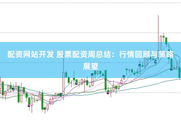 配资网站开发 股票配资周总结:行情回顾与策略展望