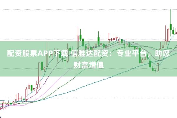 配资股票APP下载 信雅达配资：专业平台，助您财富增值
