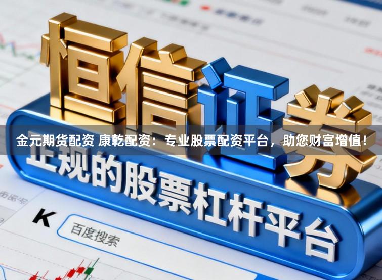 金元期货配资 康乾配资:专业股票配资平台,助您财富增值!
