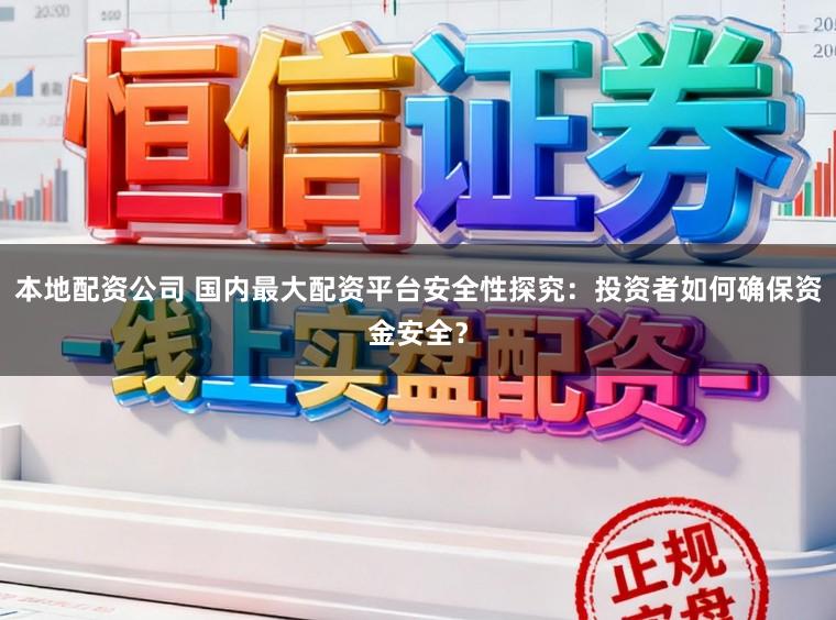 本地配资公司 国内最大配资平台安全性探究:投资者如何确保资金安全?