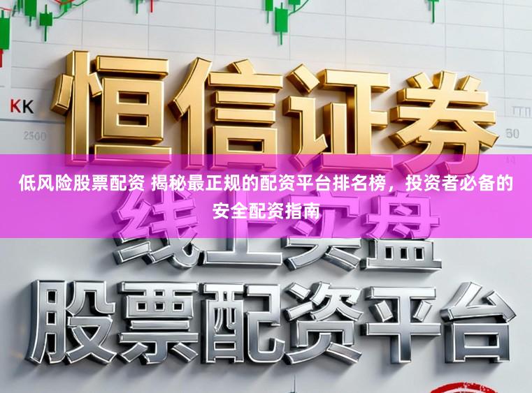 低风险股票配资 揭秘最正规的配资平台排名榜，投资者必备的安全配资指南