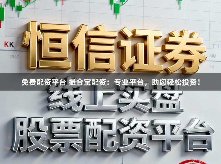 免费配资平台 撮合宝配资：专业平台，助您轻松投资！