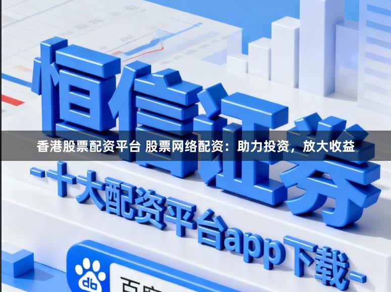 香港股票配资平台 股票网络配资:助力投资,放大收益