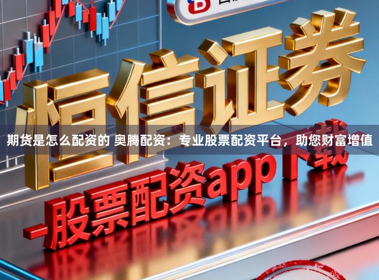 期货是怎么配资的 奥腾配资：专业股票配资平台，助您财富增值