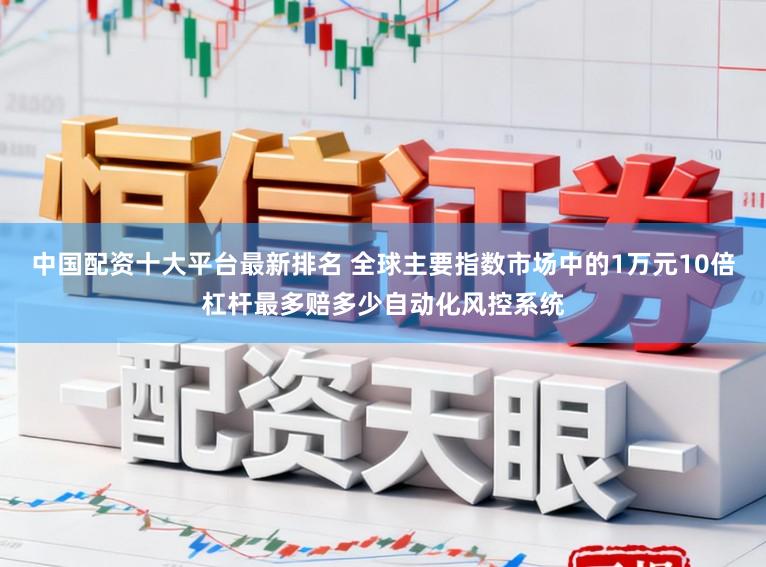 中国配资十大平台最新排名 全球主要指数市场中的1万元10倍杠杆最多赔多少自动化风控系统