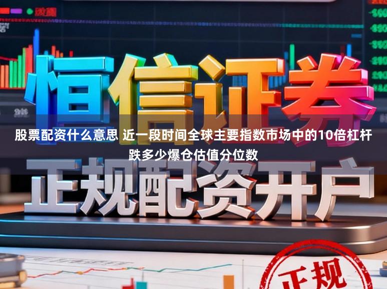 股票配资什么意思 近一段时间全球主要指数市场中的10倍杠杆跌多少爆仓估值分位数