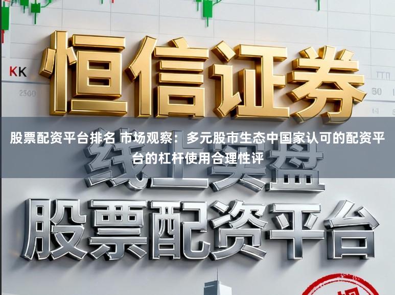 股票配资平台排名 市场观察:多元股市生态中国家认可的配资平台的杠杆使用合理性评