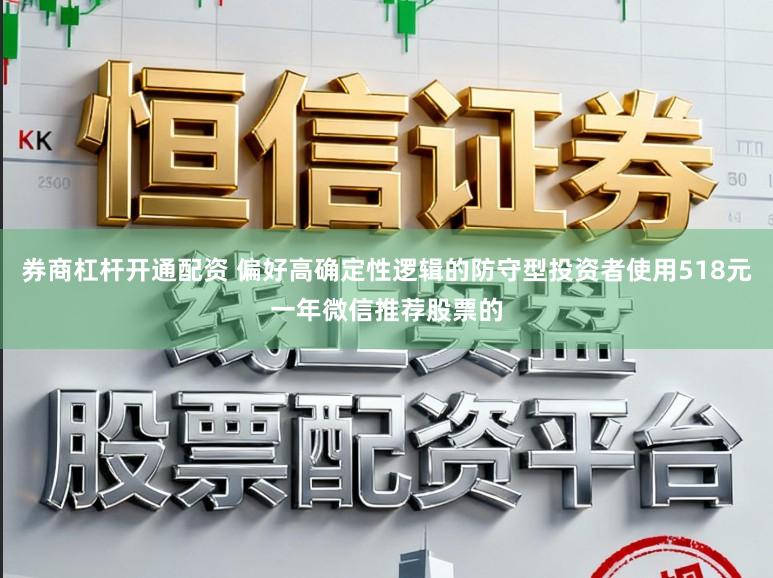 券商杠杆开通配资 偏好高确定性逻辑的防守型投资者使用518元一年微信推荐股票的