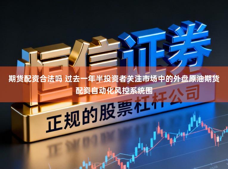 期货配资合法吗 过去一年半投资者关注市场中的外盘原油期货配资自动化风控系统围