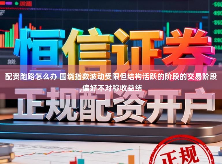配资跑路怎么办 围绕指数波动受限但结构活跃的阶段的交易阶段，偏好不对称收益结