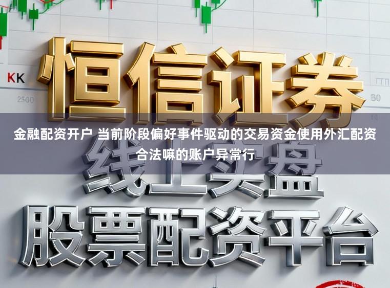 金融配资开户 当前阶段偏好事件驱动的交易资金使用外汇配资合法嘛的账户异常行