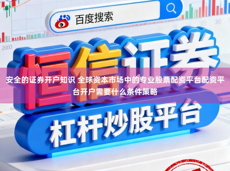 安全的证券开户知识 全球资本市场中的专业股票配资平台配资平台开户需要什么条件策略