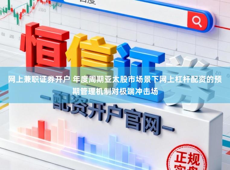 网上兼职证券开户 年度周期亚太股市场景下网上杠杆配资的预期管理机制对极端冲击场