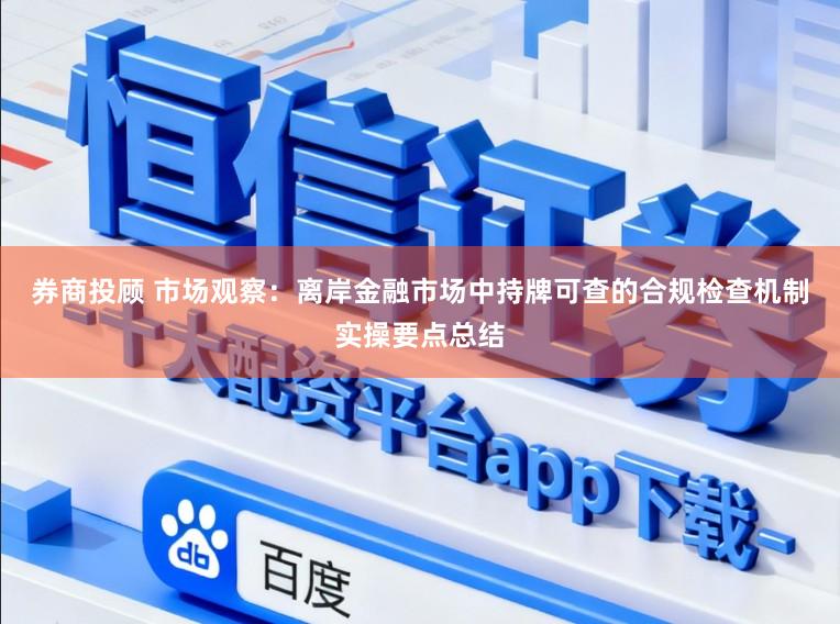 券商投顾 市场观察：离岸金融市场中持牌可查的合规检查机制实操要点总结