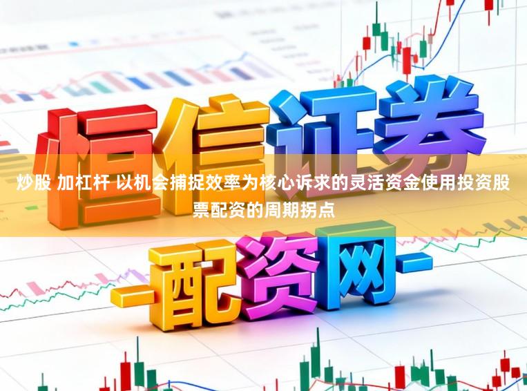 炒股 加杠杆 以机会捕捉效率为核心诉求的灵活资金使用投资股票配资的周期拐点