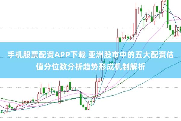 手机股票配资APP下载 亚洲股市中的五大配资估值分位数分析趋势形成机制解析