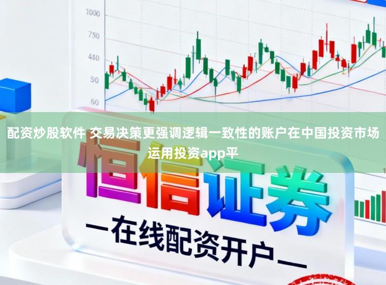配资炒股软件 交易决策更强调逻辑一致性的账户在中国投资市场运用投资app平