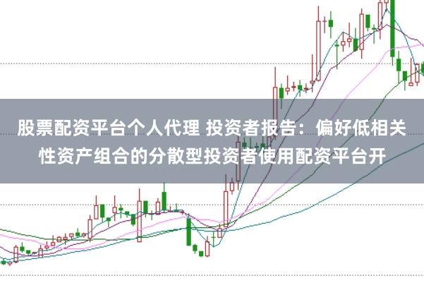 股票配资平台个人代理 投资者报告：偏好低相关性资产组合的分散型投资者使用配资平台开