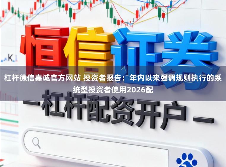 杠杆德信嘉诚官方网站 投资者报告：年内以来强调规则执行的系统型投资者使用2026配