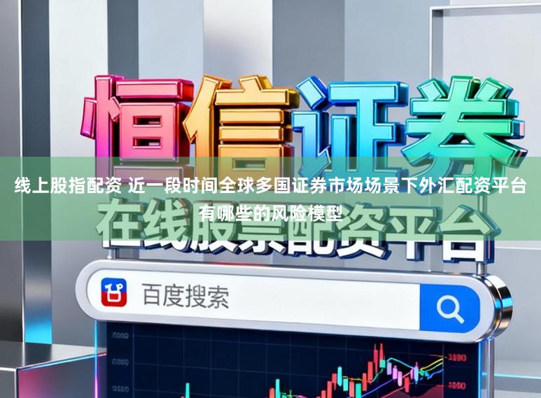 线上股指配资 近一段时间全球多国证券市场场景下外汇配资平台有哪些的风险模型