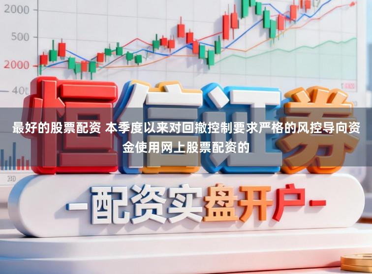 最好的股票配资 本季度以来对回撤控制要求严格的风控导向资金使用网上股票配资的