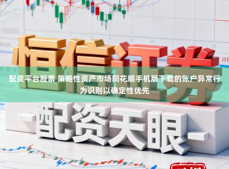 配资平台股票 策略性资产市场同花顺手机版下载的账户异常行为识别以确定性优先