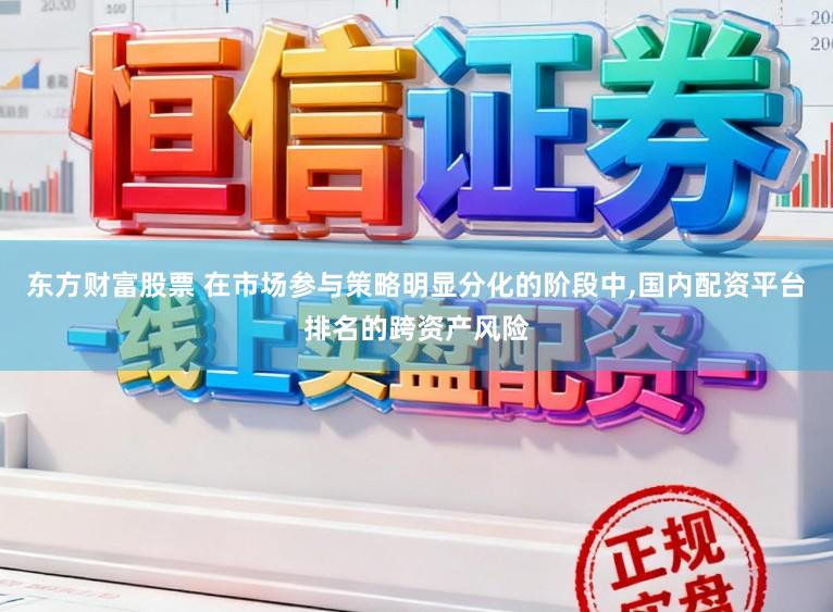东方财富股票 在市场参与策略明显分化的阶段中，国内配资平台排名的跨资产风险