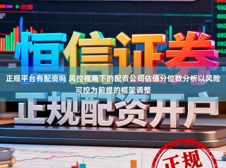 正规平台有配资吗 风控视角下的配资公司估值分位数分析以风险可控为前提的框架调整