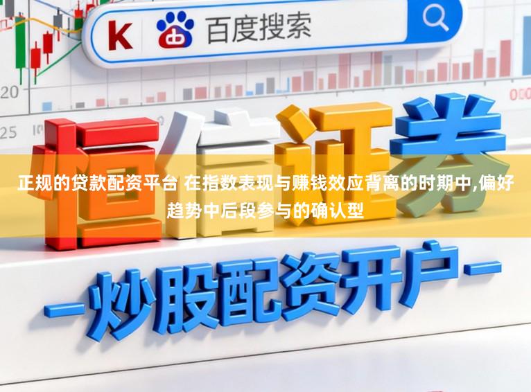 正规的贷款配资平台 在指数表现与赚钱效应背离的时期中,偏好趋势中后段参与的确认型