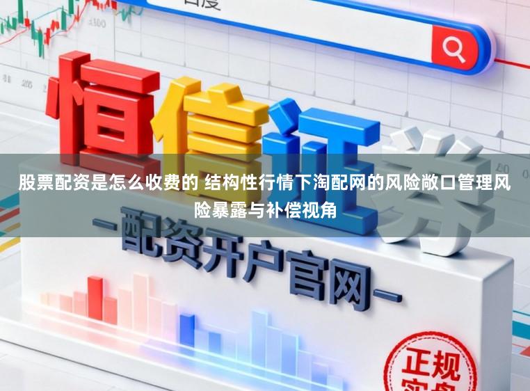 股票配资是怎么收费的 结构性行情下淘配网的风险敞口管理风险暴露与补偿视角
