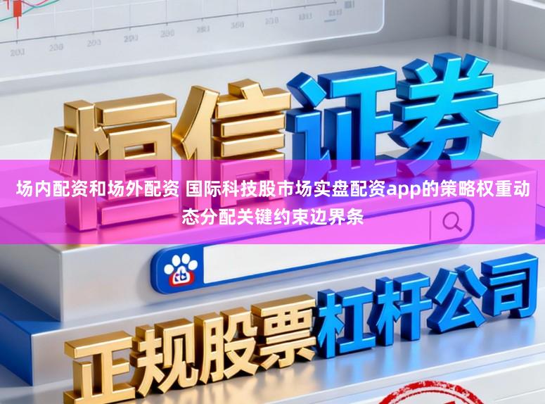 场内配资和场外配资 国际科技股市场实盘配资app的策略权重动态分配关键约束边界条